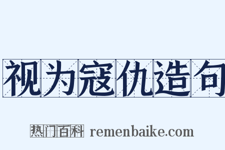 视为寇仇造句是什么意思的图片